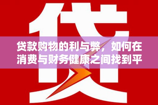 果洛贷款购物的利与弊，如何在消费与财务健康之间找到平衡