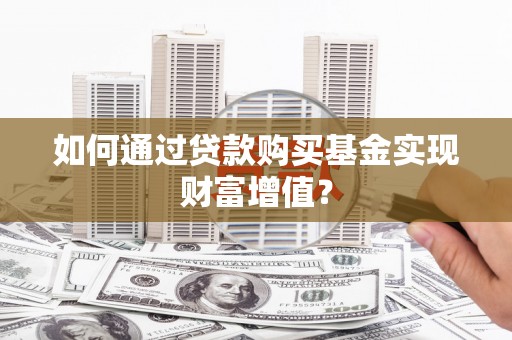 果洛如何通过贷款购买基金实现财富增值？