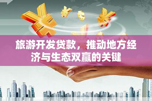 果洛旅游开发贷款，推动地方经济与生态双赢的关键