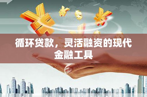 果洛循环贷款，灵活融资的现代金融工具
