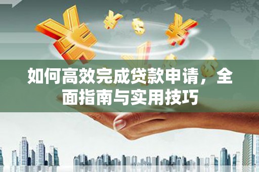 果洛如何高效完成贷款申请，全面指南与实用技巧
