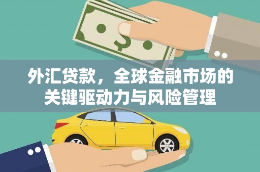 果洛外汇贷款，全球金融市场的关键驱动力与风险管理