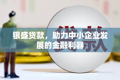 果洛银盛贷款，助力中小企业发展的金融利器