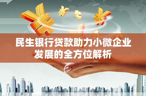 果洛民生银行贷款助力小微企业发展的全方位解析