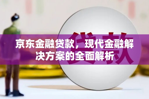 果洛京东金融贷款，现代金融解决方案的全面解析