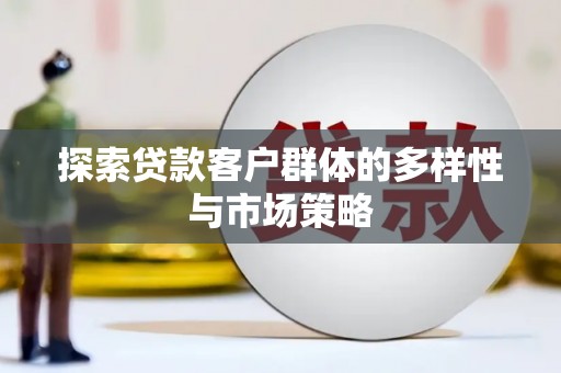 果洛探索贷款客户群体的多样性与市场策略