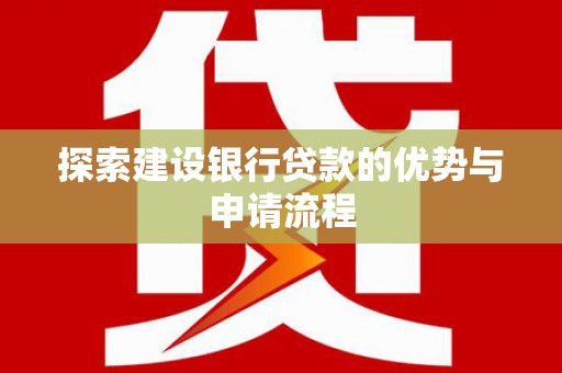 果洛探索建设银行贷款的优势与申请流程