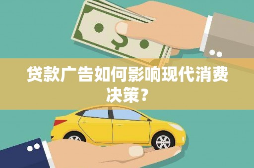 果洛贷款广告如何影响现代消费决策？
