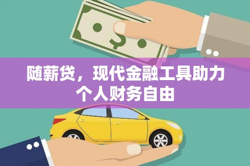 果洛随薪贷，现代金融工具助力个人财务自由