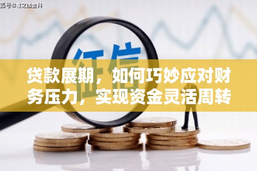 果洛贷款展期，如何巧妙应对财务压力，实现资金灵活周转