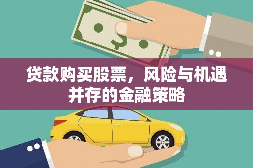 果洛贷款购买股票，风险与机遇并存的金融策略