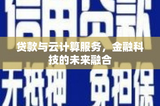 果洛贷款与云计算服务，金融科技的未来融合