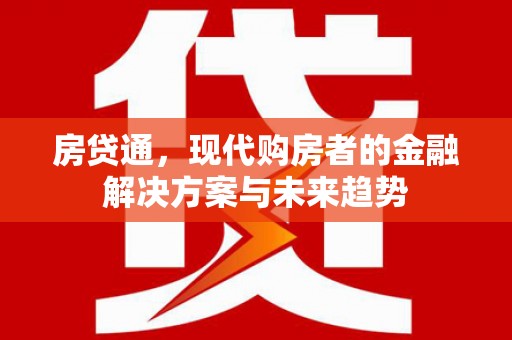 果洛房贷通，现代购房者的金融解决方案与未来趋势