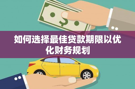 果洛如何选择最佳贷款期限以优化财务规划