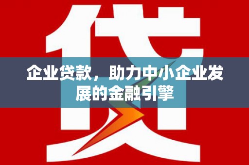 果洛企业贷款，助力中小企业发展的金融引擎