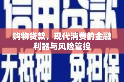 果洛购物贷款，现代消费的金融利器与风险管控