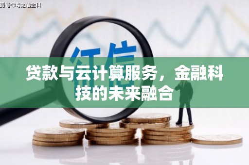 果洛贷款与云计算服务，金融科技的未来融合