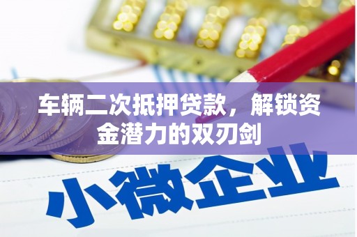 果洛车辆二次抵押贷款，解锁资金潜力的双刃剑