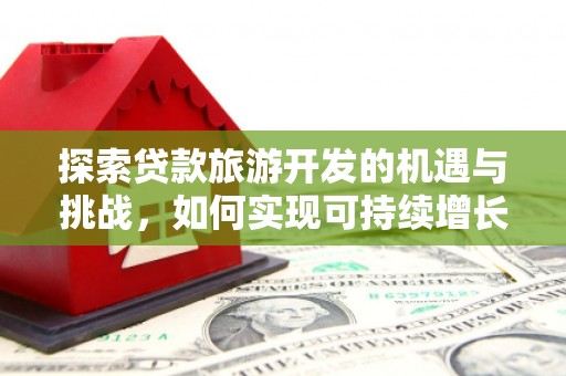 果洛探索贷款旅游开发的机遇与挑战，如何实现可持续增长
