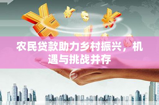 果洛农民贷款助力乡村振兴，机遇与挑战并存