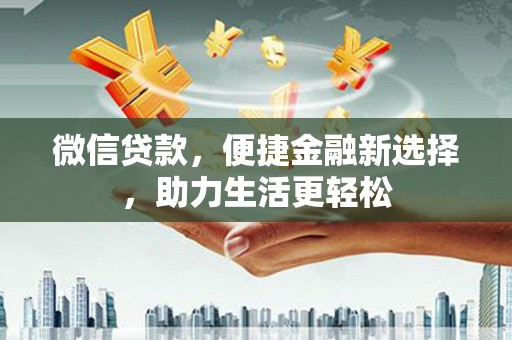 果洛微信贷款，便捷金融新选择，助力生活更轻松