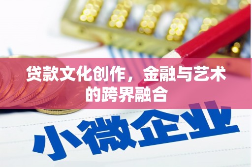 果洛贷款文化创作，金融与艺术的跨界融合