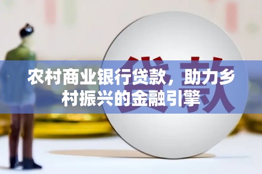 果洛农村商业银行贷款，助力乡村振兴的金融引擎