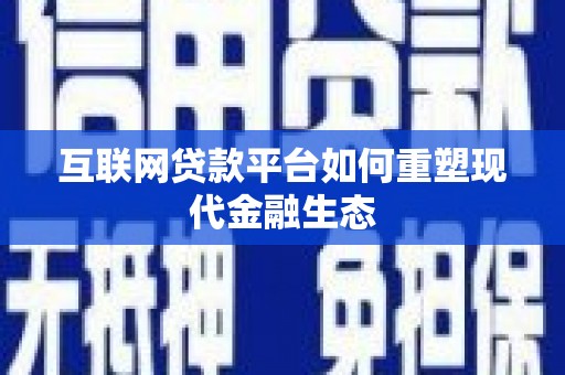 果洛互联网贷款平台如何重塑现代金融生态