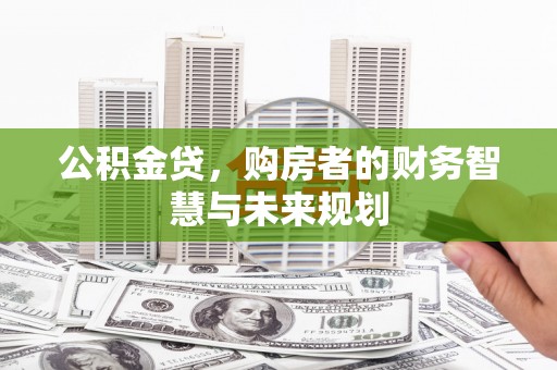 果洛公积金贷，购房者的财务智慧与未来规划