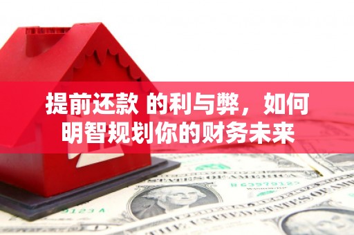 果洛提前还款 的利与弊，如何明智规划你的财务未来