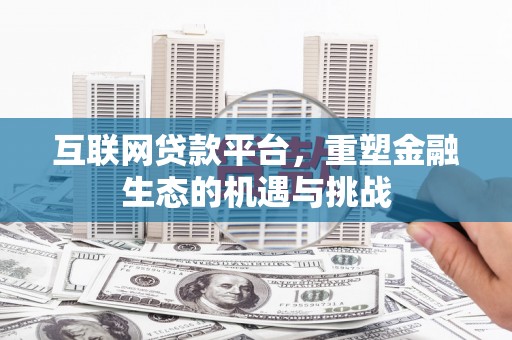 果洛互联网贷款平台，重塑金融生态的机遇与挑战
