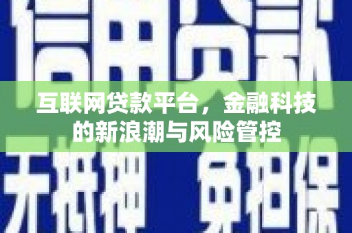 果洛互联网贷款平台，金融科技的新浪潮与风险管控