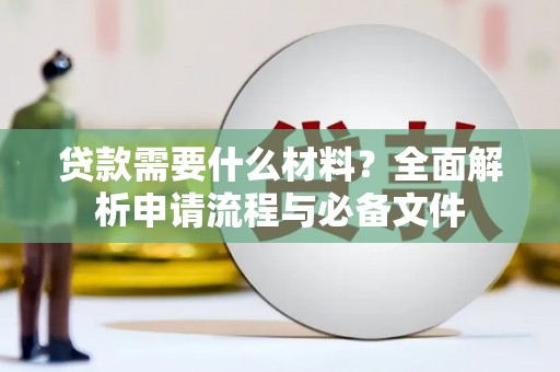 果洛贷款需要什么材料？全面解析申请流程与必备文件