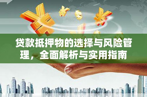 果洛贷款抵押物的选择与风险管理，全面解析与实用指南