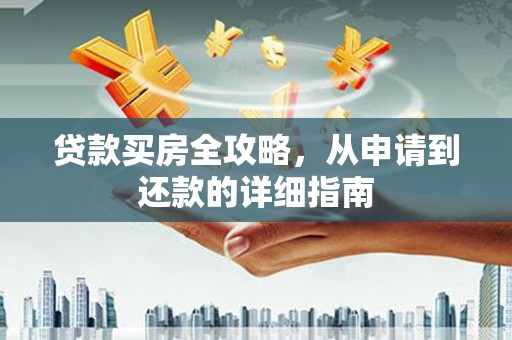 果洛贷款买房全攻略，从申请到还款的详细指南