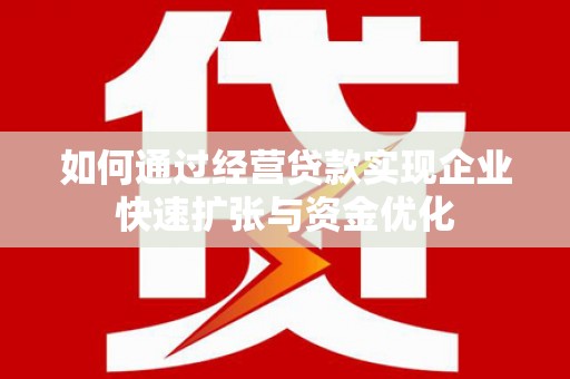 果洛如何通过经营贷款实现企业快速扩张与资金优化