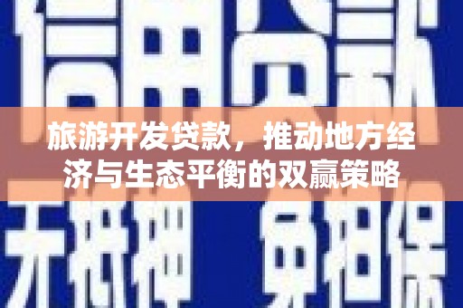 果洛旅游开发贷款，推动地方经济与生态平衡的双赢策略