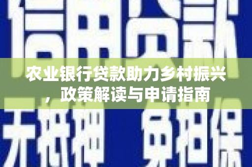果洛农业银行贷款助力乡村振兴，政策解读与申请指南