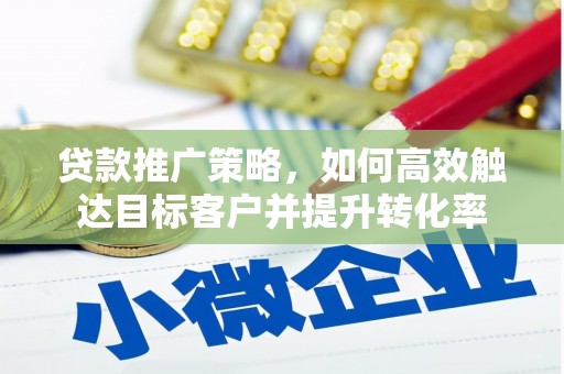 果洛贷款推广策略，如何高效触达目标客户并提升转化率