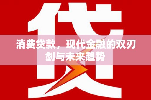 果洛消费贷款，现代金融的双刃剑与未来趋势