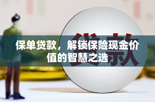 果洛保单贷款，解锁保险现金价值的智慧之选
