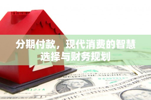 果洛分期付款，现代消费的智慧选择与财务规划