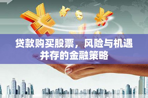 果洛贷款购买股票，风险与机遇并存的金融策略