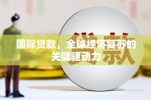 果洛国际贷款，全球经济复苏的关键驱动力