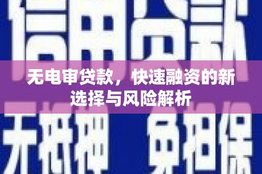 果洛无电审贷款，快速融资的新选择与风险解析
