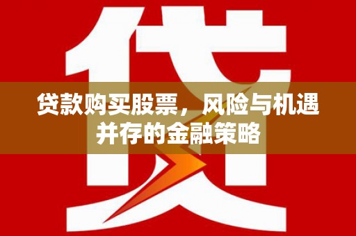 果洛贷款购买股票，风险与机遇并存的金融策略