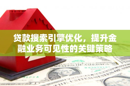 果洛贷款搜索引擎优化，提升金融业务可见性的关键策略