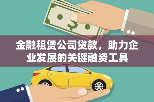 果洛金融租赁公司贷款，助力企业发展的关键融资工具