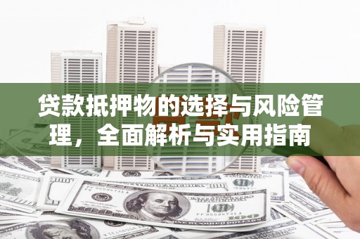 果洛贷款抵押物的选择与风险管理，全面解析与实用指南