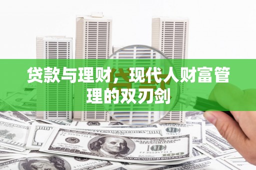 果洛贷款与理财，现代人财富管理的双刃剑